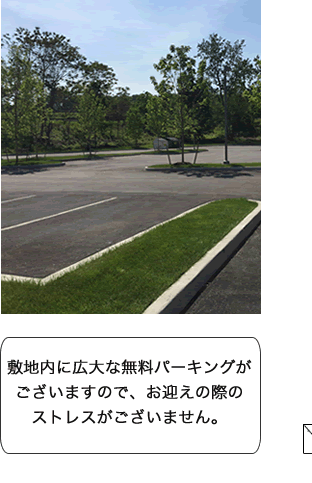 敷地内に広大な無料パーキングがございますので、お迎えの際のストレスがございません。